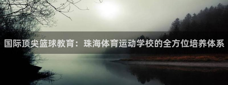 红蓝体育封卡吗：国际顶尖篮球教育：珠海体育运动学校的全方位培养体系