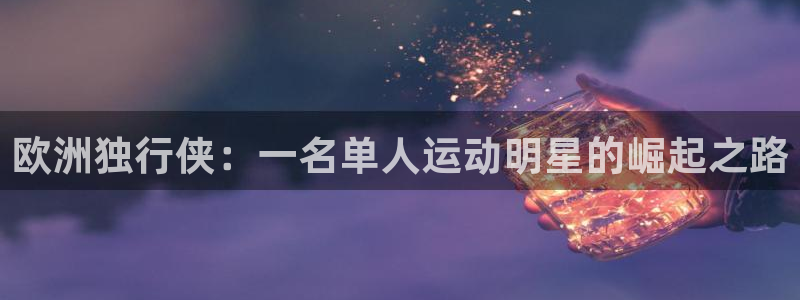 红蓝体育正规吗：欧洲独行侠：一名单人运动明星的崛起之路