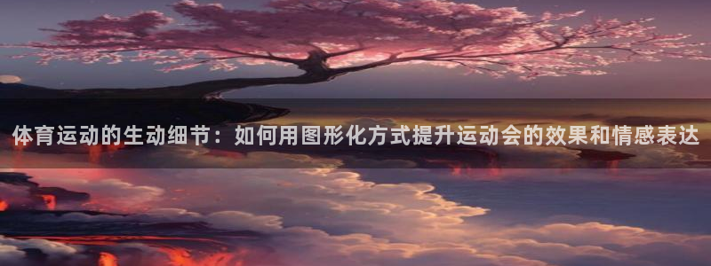 红蓝体育是谁代言的：体育运动的生动细节：如何用图形化方式提升运动会的效果和情感表达