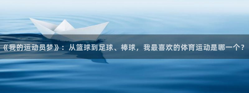 红蓝体育软件官方免费下载：《我的运动员梦》：从篮球到足球、棒球，我最喜欢的体育运动是哪一个？
