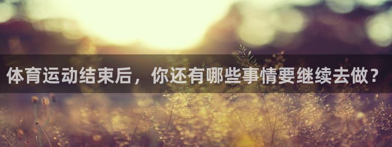红蓝体育是什么平台：体育运动结束后，你还有哪些事情要继续去做？